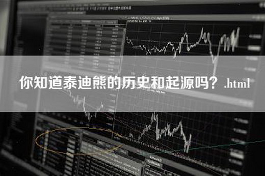 你知道泰迪熊的历史和起源吗？.html