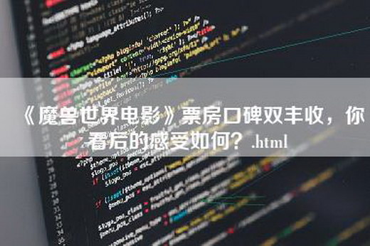 《魔兽世界电影》票房口碑双丰收，你看后的感受如何？.html