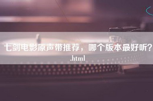 七剑电影原声带推荐，哪个版本最好听？.html