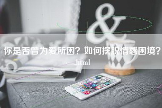 你是否曾为爱所困？如何摆脱情感困境？.html