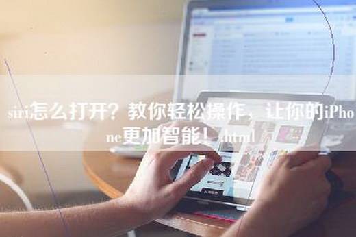 siri怎么打开？教你轻松操作，让你的iPhone更加智能！.html