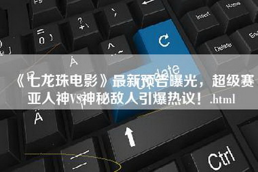 《七龙珠电影》最新预告曝光，超级赛亚人神VS神秘敌人引爆热议！.html