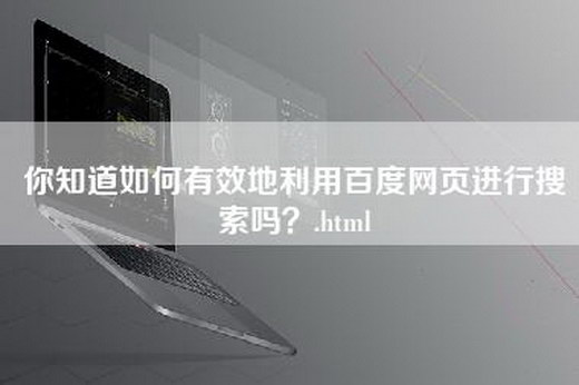 你知道如何有效地利用百度网页进行搜索吗？.html