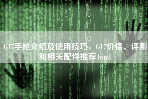 G17手枪介绍及使用技巧，G17价格、评测和相关配件推荐.html