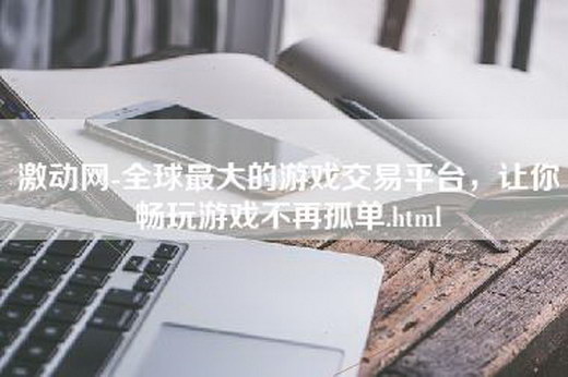 激动网-全球最大的游戏交易平台，让你畅玩游戏不再孤单.html