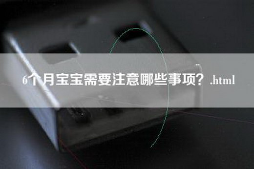 6个月宝宝需要注意哪些事项？.html