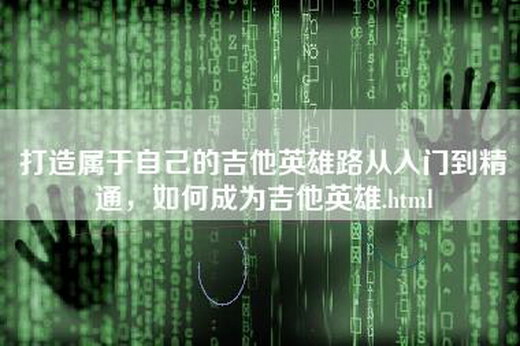 打造属于自己的吉他英雄路从入门到精通，如何成为吉他英雄.html