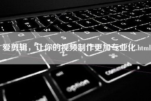 爱剪辑，让你的视频制作更加专业化.html