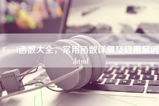 Excel函数大全，常用函数详解及应用案例.html