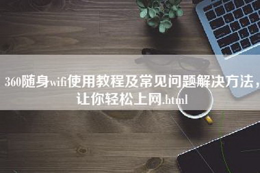 360随身wifi使用教程及常见问题解决方法，让你轻松上网.html