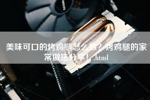 美味可口的烤鸡腿怎么做？烤鸡腿的家常做法分享！.html