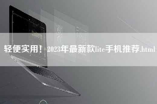 轻便实用！2023年最新款lite手机推荐.html