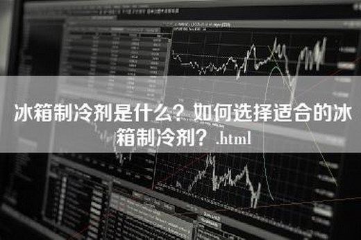 冰箱制冷剂是什么？如何选择适合的冰箱制冷剂？.html