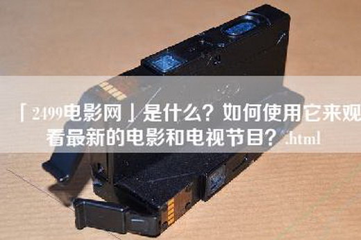 「2499电影网」是什么？如何使用它来观看最新的电影和电视节目？.html