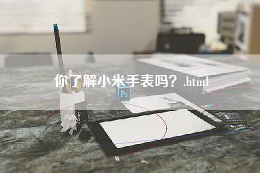 你了解小米手表吗？.html