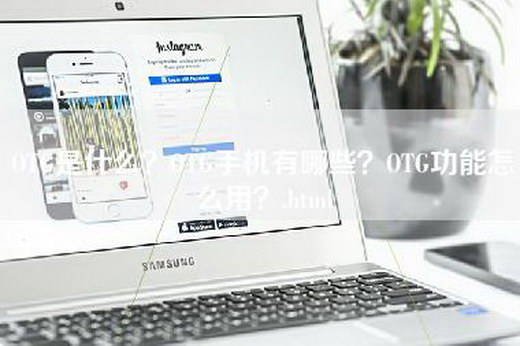 OTG是什么？OTG手机有哪些？OTG功能怎么用？.html