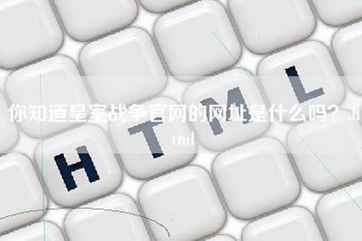 你知道皇室战争官网的网址是什么吗？.html