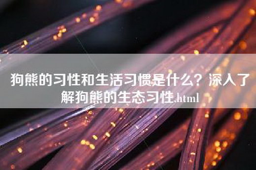 狗熊的习性和生活习惯是什么？深入了解狗熊的生态习性.html