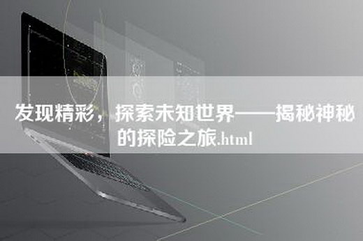 发现精彩，探索未知世界——揭秘神秘的探险之旅.html