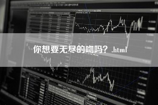 你想要无尽的吻吗？.html