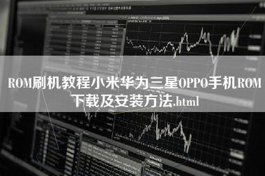 ROM刷机教程小米华为三星OPPO手机ROM下载及安装方法.html