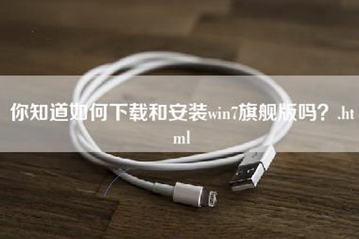 你知道如何下载和安装win7旗舰版吗？.html