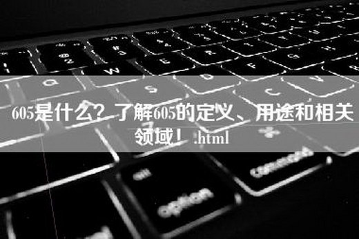 605是什么？了解605的定义、用途和相关领域！.html