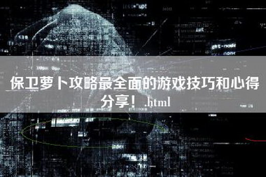 保卫萝卜攻略最全面的游戏技巧和心得分享！.html